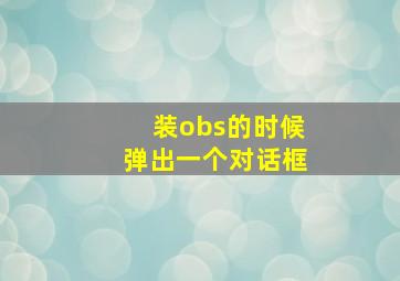 装obs的时候弹出一个对话框