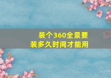 装个360全景要装多久时间才能用