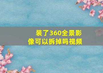 装了360全景影像可以拆掉吗视频