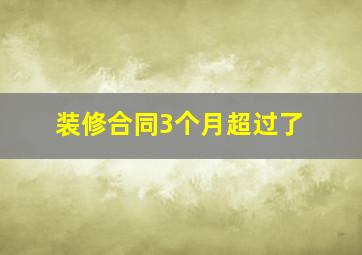 装修合同3个月超过了