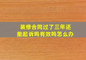 装修合同过了三年还能起诉吗有效吗怎么办