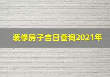 装修房子吉日查询2021年