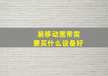 装移动宽带需要买什么设备好