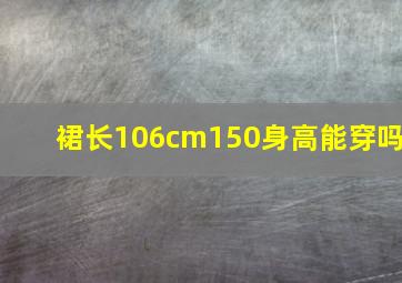 裙长106cm150身高能穿吗