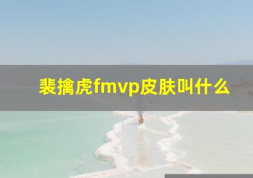 裴擒虎fmvp皮肤叫什么