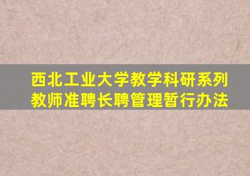 西北工业大学教学科研系列教师准聘长聘管理暂行办法