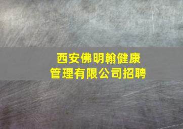 西安佛明翰健康管理有限公司招聘