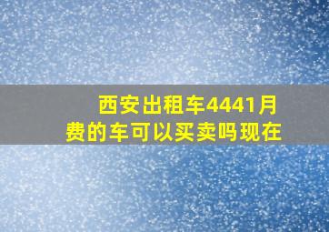 西安出租车4441月费的车可以买卖吗现在