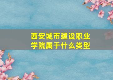 西安城市建设职业学院属于什么类型