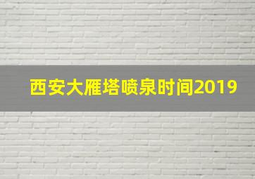 西安大雁塔喷泉时间2019