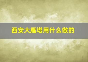 西安大雁塔用什么做的