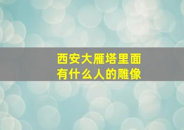 西安大雁塔里面有什么人的雕像