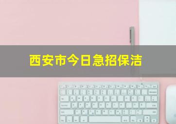 西安市今日急招保洁