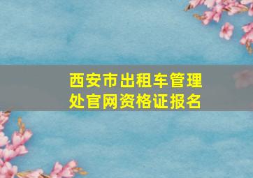 西安市出租车管理处官网资格证报名