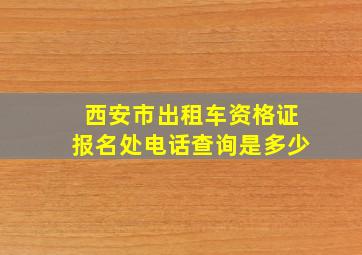 西安市出租车资格证报名处电话查询是多少