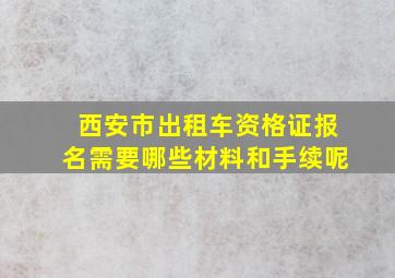 西安市出租车资格证报名需要哪些材料和手续呢