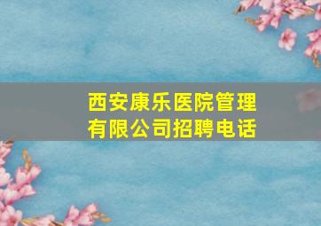 西安康乐医院管理有限公司招聘电话