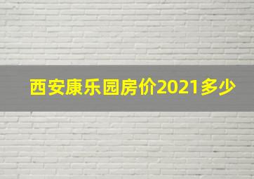 西安康乐园房价2021多少