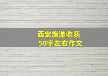 西安旅游收获50字左右作文