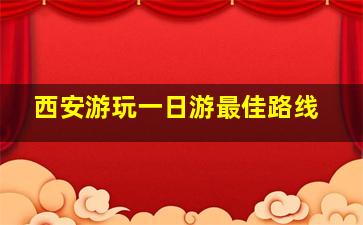 西安游玩一日游最佳路线