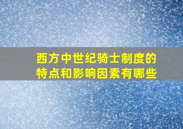 西方中世纪骑士制度的特点和影响因素有哪些