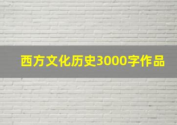 西方文化历史3000字作品