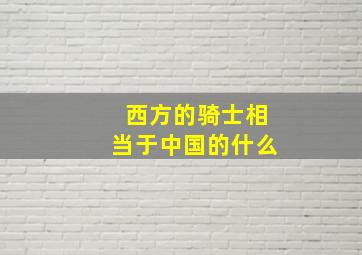 西方的骑士相当于中国的什么