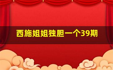 西施姐姐独胆一个39期