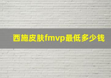 西施皮肤fmvp最低多少钱