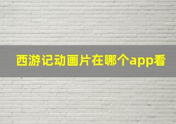 西游记动画片在哪个app看