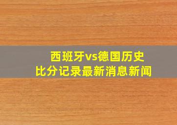 西班牙vs德国历史比分记录最新消息新闻