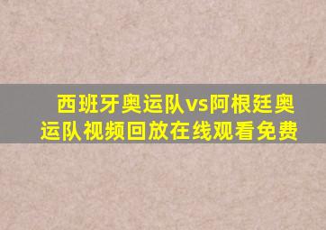 西班牙奥运队vs阿根廷奥运队视频回放在线观看免费