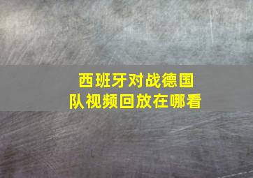 西班牙对战德国队视频回放在哪看