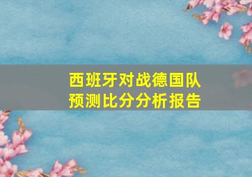 西班牙对战德国队预测比分分析报告