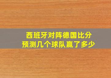 西班牙对阵德国比分预测几个球队赢了多少