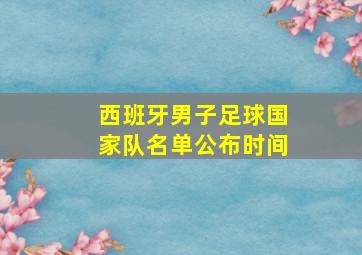 西班牙男子足球国家队名单公布时间