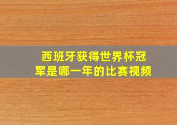 西班牙获得世界杯冠军是哪一年的比赛视频