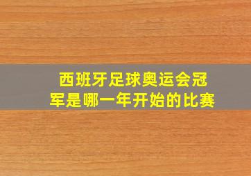 西班牙足球奥运会冠军是哪一年开始的比赛