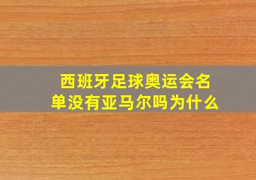 西班牙足球奥运会名单没有亚马尔吗为什么