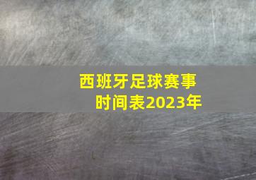 西班牙足球赛事时间表2023年