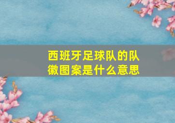 西班牙足球队的队徽图案是什么意思