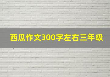 西瓜作文300字左右三年级