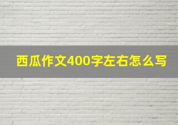 西瓜作文400字左右怎么写