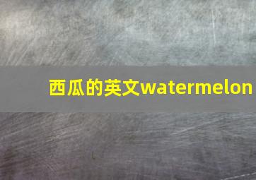 西瓜的英文watermelon