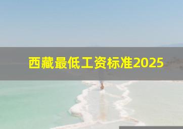 西藏最低工资标准2025