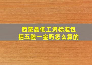 西藏最低工资标准包括五险一金吗怎么算的