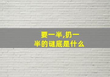 要一半,扔一半的谜底是什么