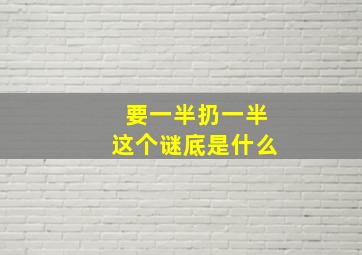 要一半扔一半这个谜底是什么