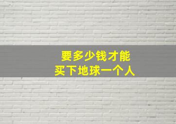 要多少钱才能买下地球一个人