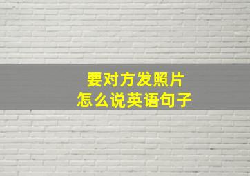 要对方发照片怎么说英语句子